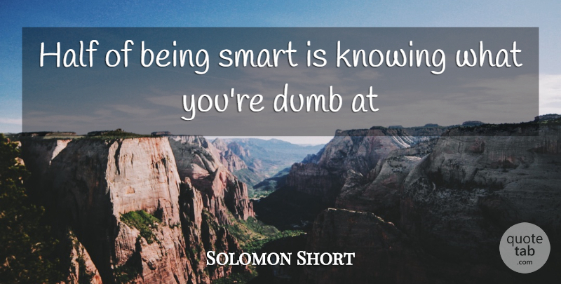 Solomon Short Quote About Dumb, Half, Knowing, Smart: Half Of Being Smart Is...