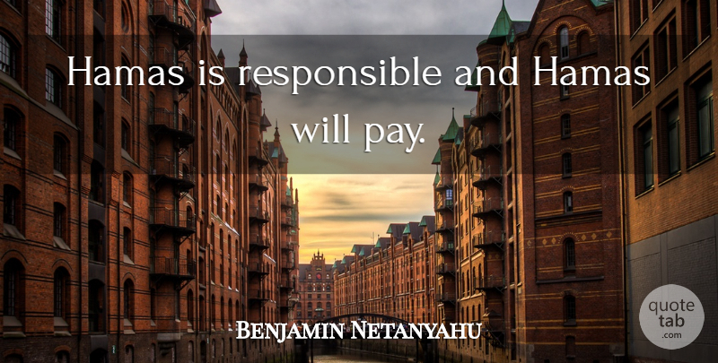 Benjamin Netanyahu Quote About Pay, Responsible, Hamas: Hamas Is Responsible And Hamas...
