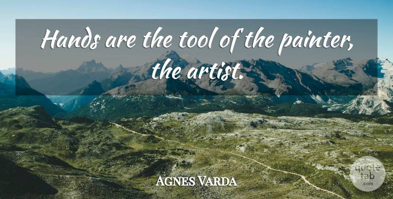 Agnes Varda Quote About Artist, Hands, Tools: Hands Are The Tool Of...