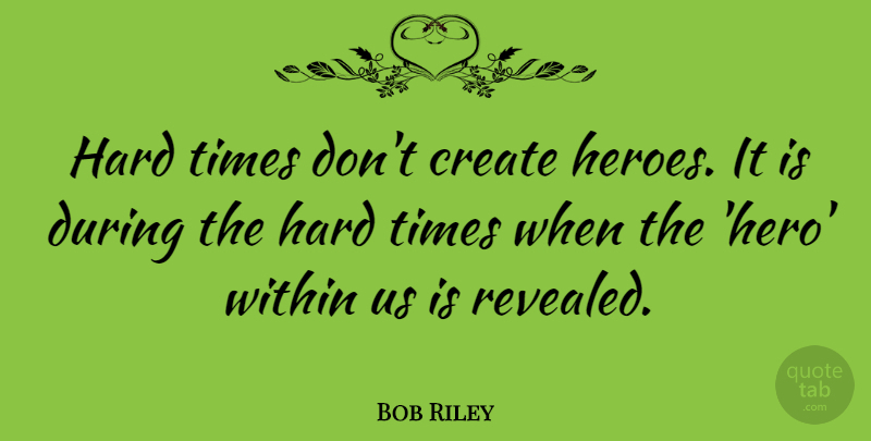 Bob Riley Quote About Hard, Within: Hard Times Dont Create Heroes...