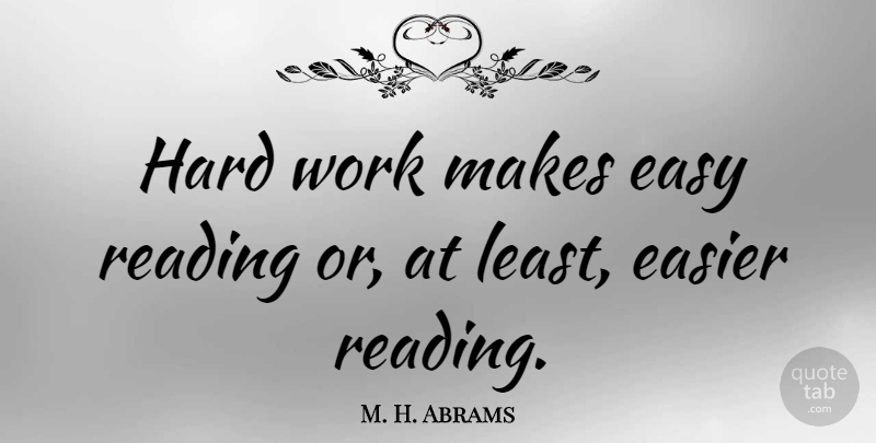 M. H. Abrams Quote About Book, Reading, Hard Work: Hard Work Makes Easy Reading...