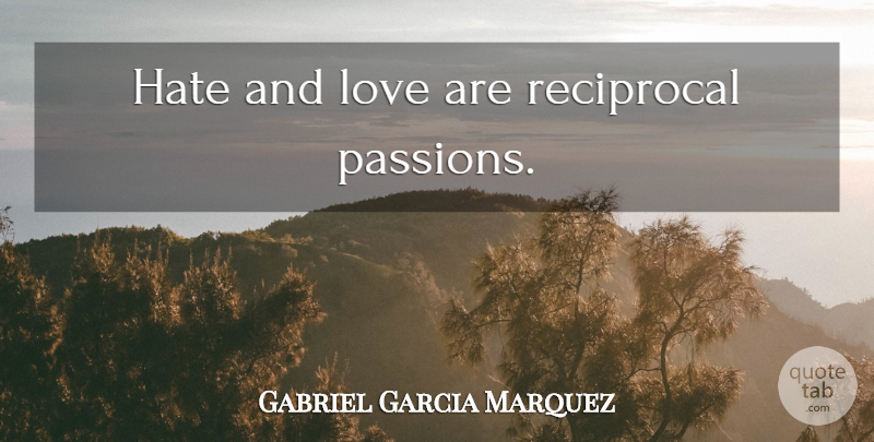 Gabriel Garcia Marquez Quote About Hate, Passion, And Love: Hate And Love Are Reciprocal...