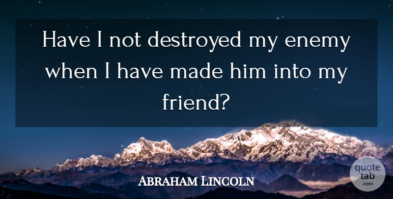Abraham Lincoln Quote About Inspiring, Enemy, Made: Have I Not Destroyed My...