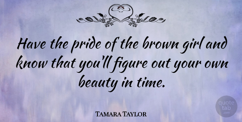 Tamara Taylor Quote About Beauty, Brown, Figure, Girl, Time: Have The Pride Of The...