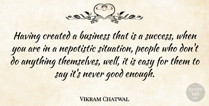 Vikram Chatwal Quote About People, Never Good Enough, Easy: Having Created A Business That...