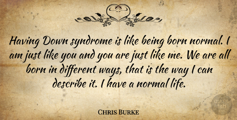 Chris Burke Quote About Way, Normal, Different: Having Down Syndrome Is Like...