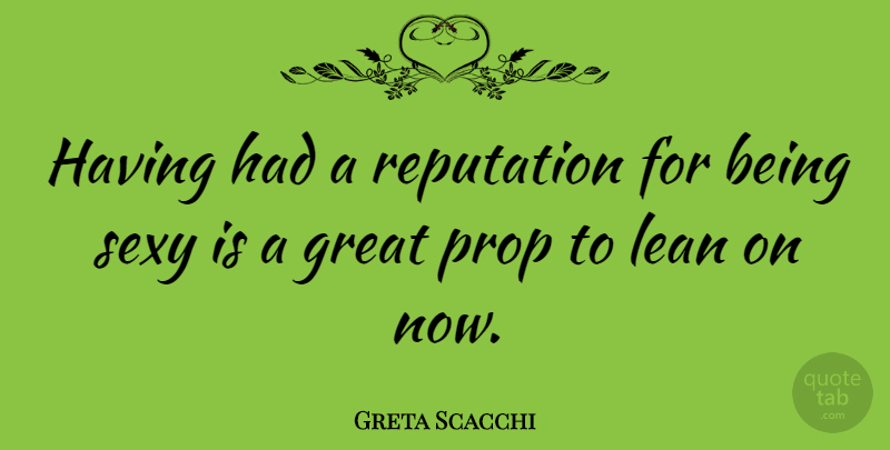 Greta Scacchi Quote About Sexy, Reputation, Being Sexy: Having Had A Reputation For...