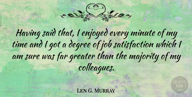 Len G. Murray Quote About Degree, Enjoyed, Far, Greater, Job: Having Said That I Enjoyed...