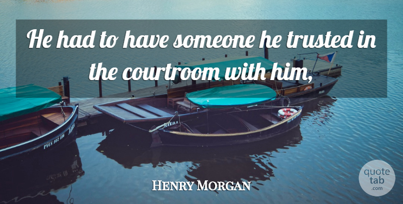 Henry Morgan Quote About Courtroom, Trusted: He Had To Have Someone...