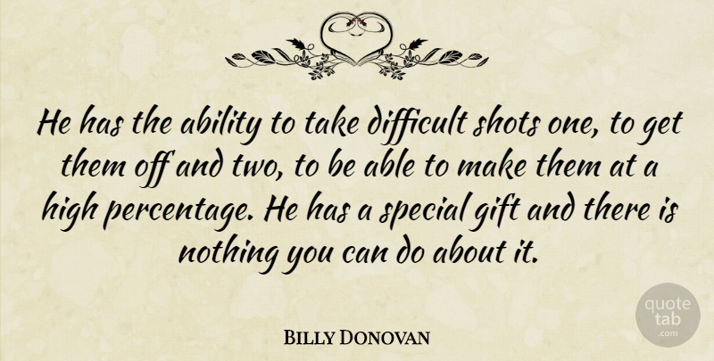 Billy Donovan Quote About Ability, Difficult, Gift, High, Shots: He Has The Ability To...