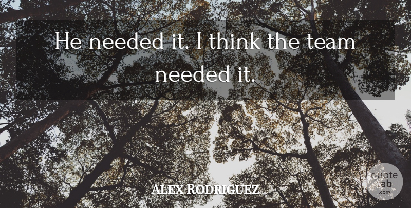 Alex Rodriguez Quote About Needed, Team: He Needed It I Think...