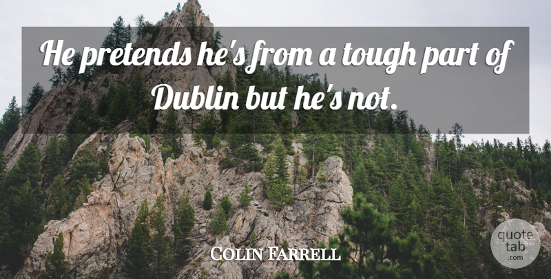 Colin Farrell Quote About Dublin, Pretends, Tough: He Pretends Hes From A...
