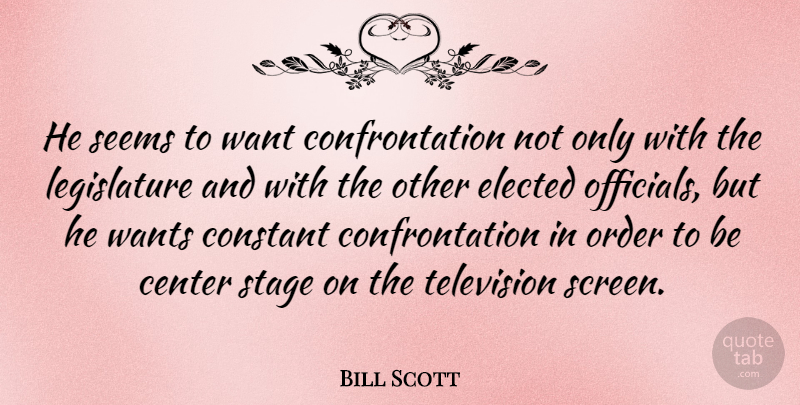 Bill Scott Quote About Center, Constant, Elected, Seems, Wants: He Seems To Want Confrontation...