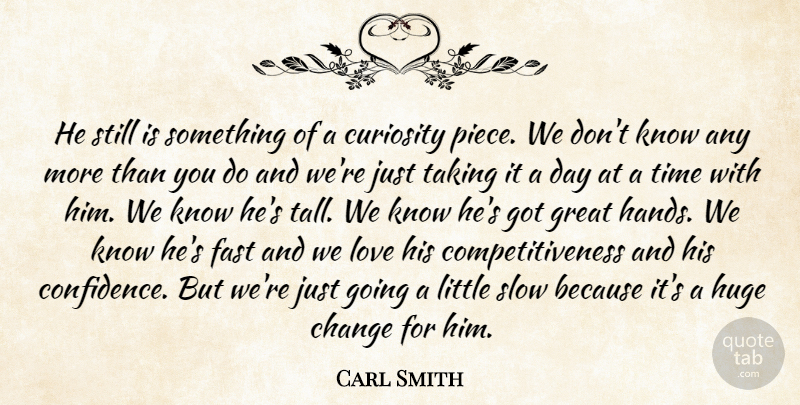 Carl Smith Quote About Change, Curiosity, Fast, Great, Huge: He Still Is Something Of...