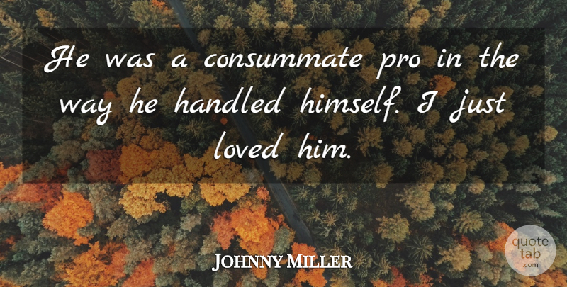 Johnny Miller Quote About Consummate, Handled, Loved, Pro: He Was A Consummate Pro...
