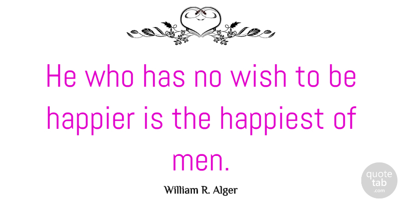 William R. Alger Quote About Happier, Happiness: He Who Has No Wish...
