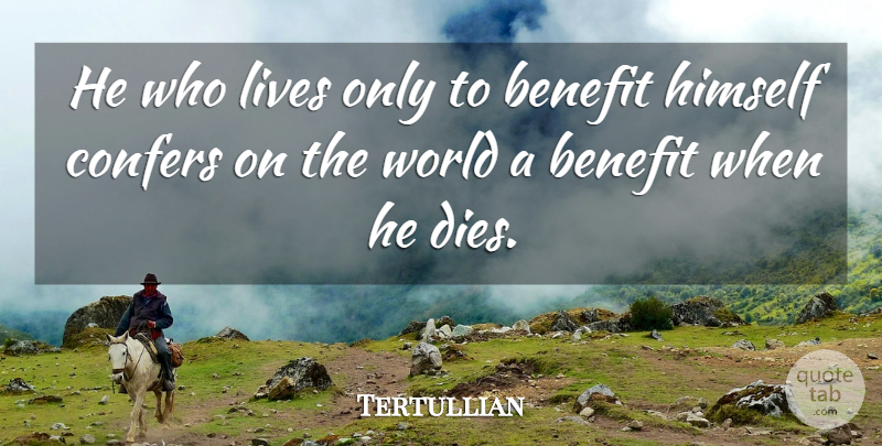 Tertullian Quote About Life, Selfishness, Benefits: He Who Lives Only To...
