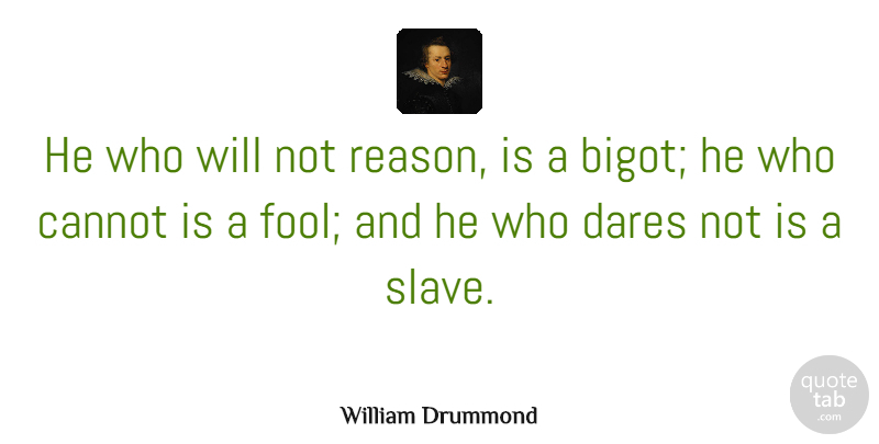 William Drummond Quote About Cannot, Dares, French Writer: He Who Will Not Reason...