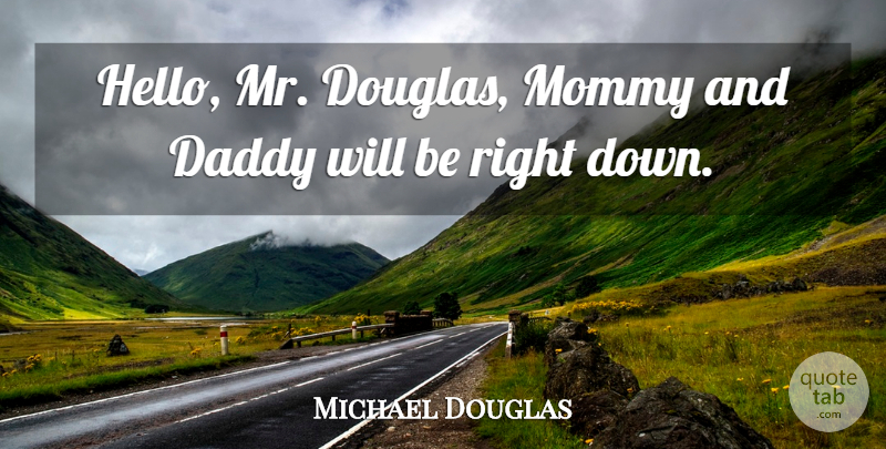 Michael Douglas Quote About Daddy, Mommy: Hello Mr Douglas Mommy And...