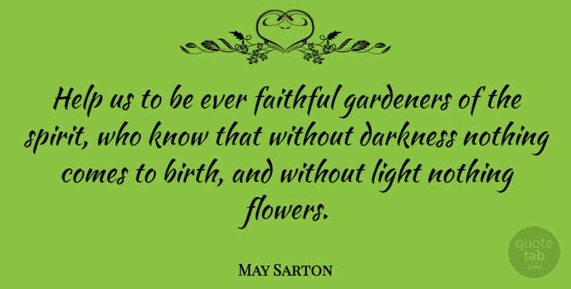 May Sarton Quote About American Poet, Birth, Darkness, Faithful, Gardeners: Help Us To Be Ever...
