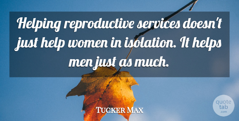 Tucker Max Quote About Men, Helping, Isolation: Helping Reproductive Services Doesnt Just...