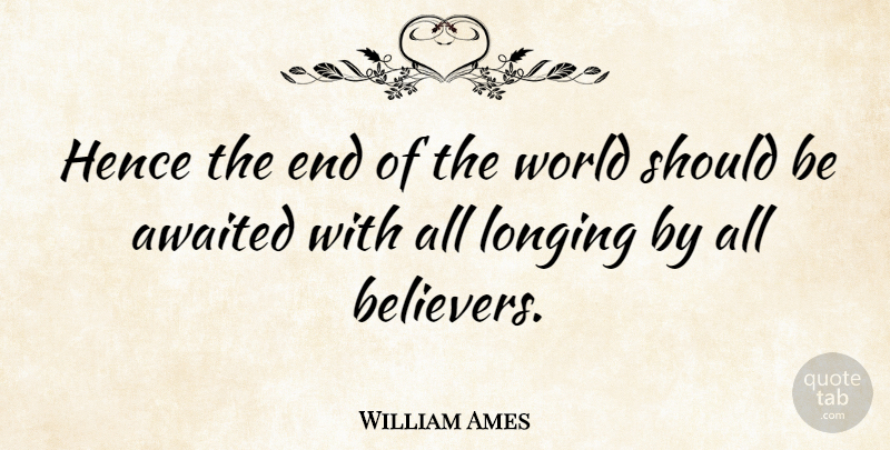William Ames Quote About World, Longing, Ends: Hence The End Of The...