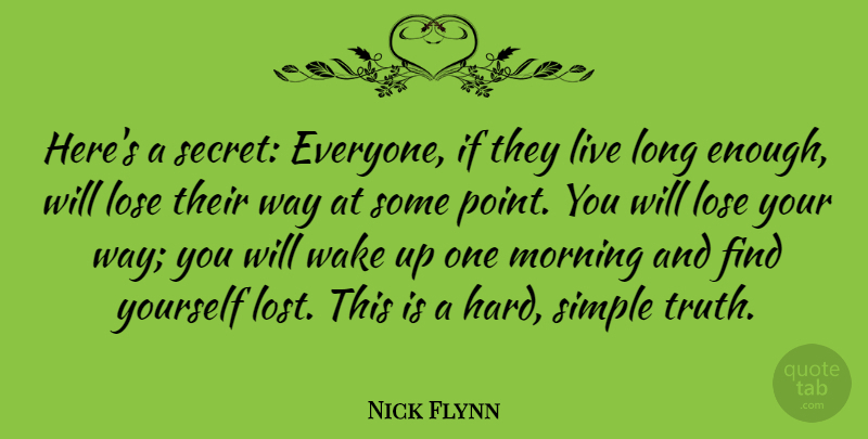 Nick Flynn Quote About Lose, Morning, Truth, Wake: Heres A Secret Everyone If...