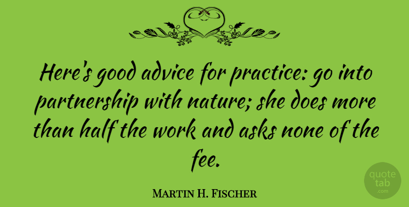 Martin H. Fischer Quote About Advice, Asks, English Musician, Good, Half: Heres Good Advice For Practice...