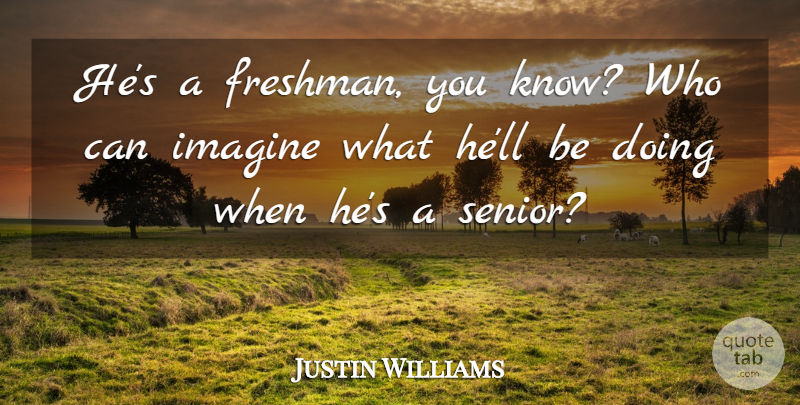 Justin Williams Quote About Imagine: Hes A Freshman You Know...