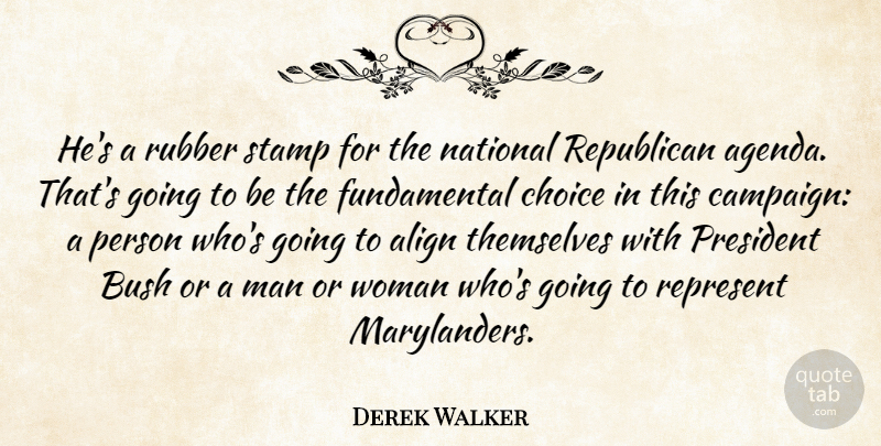 Derek Walker Quote About Align, Bush, Choice, Man, National: Hes A Rubber Stamp For...