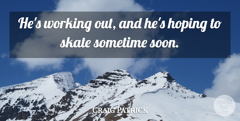 Craig Patrick Quote About Hoping, Skate, Sometime: Hes Working Out And Hes...