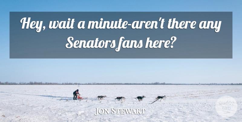 Jon Stewart Quote About Fans, Senators, Wait: Hey Wait A Minute Arent...