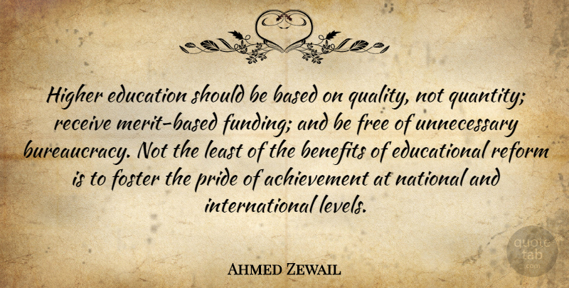 Ahmed Zewail Quote About Achievement, Based, Benefits, Education, Foster: Higher Education Should Be Based...