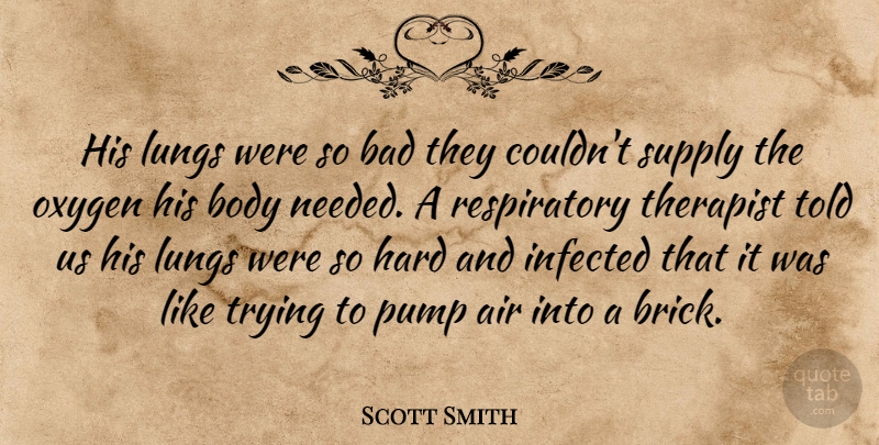 Scott Smith Quote About Air, Bad, Body, Hard, Infected: His Lungs Were So Bad...