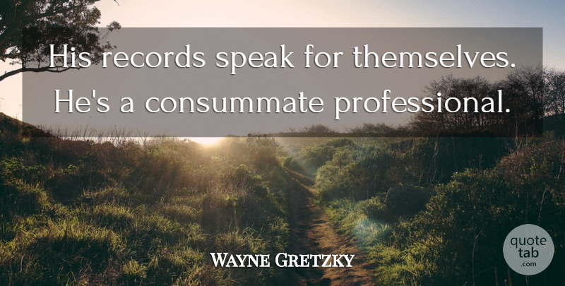 Wayne Gretzky Quote About Consummate, Records, Speak: His Records Speak For Themselves...