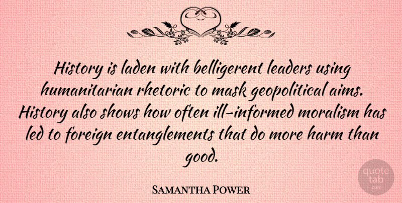 Samantha Power Quote About Foreign, Good, Harm, History, Leaders: History Is Laden With Belligerent...