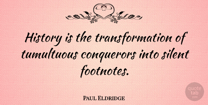 Paul Eldridge Quote About Transformation, Silent, Footnotes: History Is The Transformation Of...