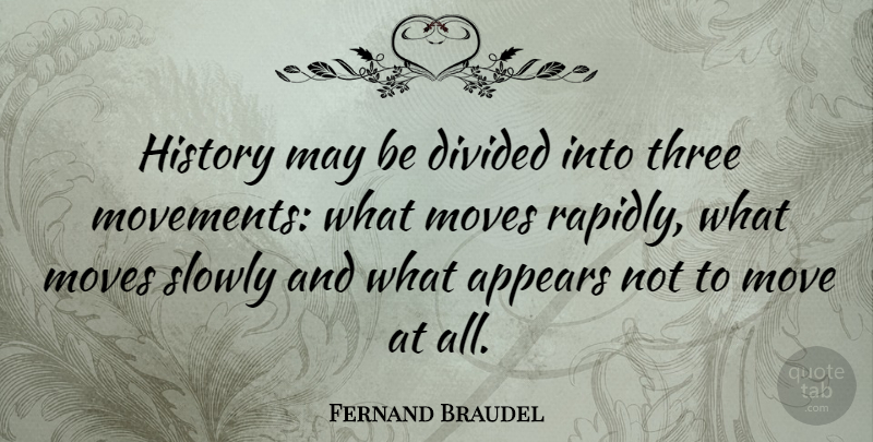 Fernand Braudel Quote About Moving, Three, Movement: History May Be Divided Into...