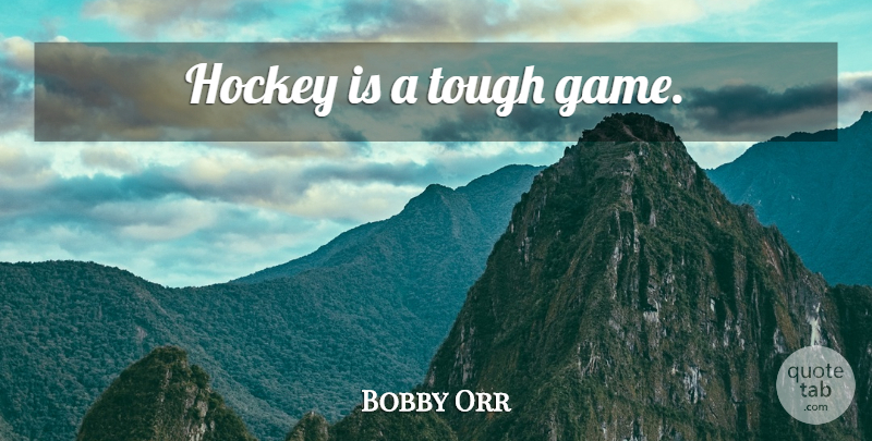Bobby Orr Quote About Hockey, Games, Tough: Hockey Is A Tough Game...
