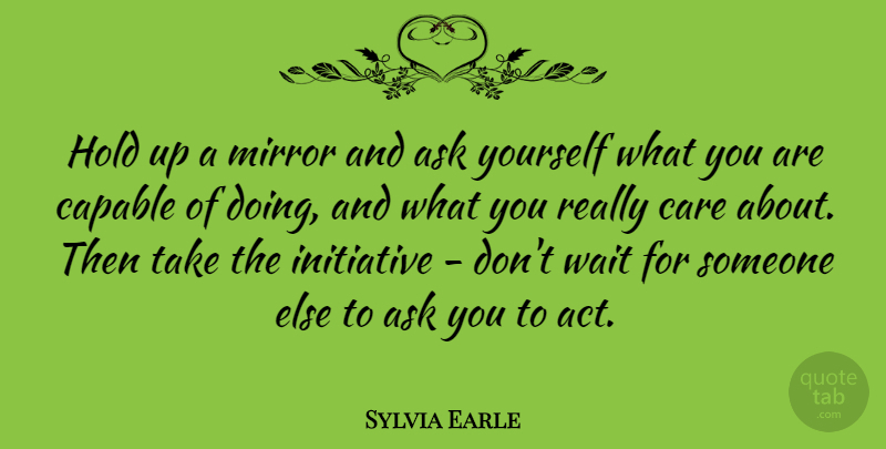 Sylvia Earle Quote About Ask, Capable, Hold, Initiative: Hold Up A Mirror And...