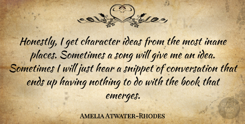 Amelia Atwater-Rhodes Quote About Conversation, Ends, Hear, Song: Honestly I Get Character Ideas...