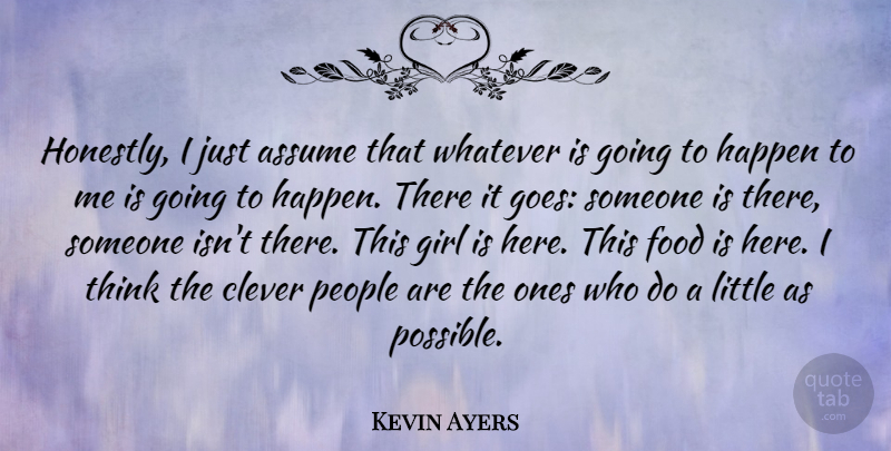 Kevin Ayers Quote About Girl, Clever, Thinking: Honestly I Just Assume That...