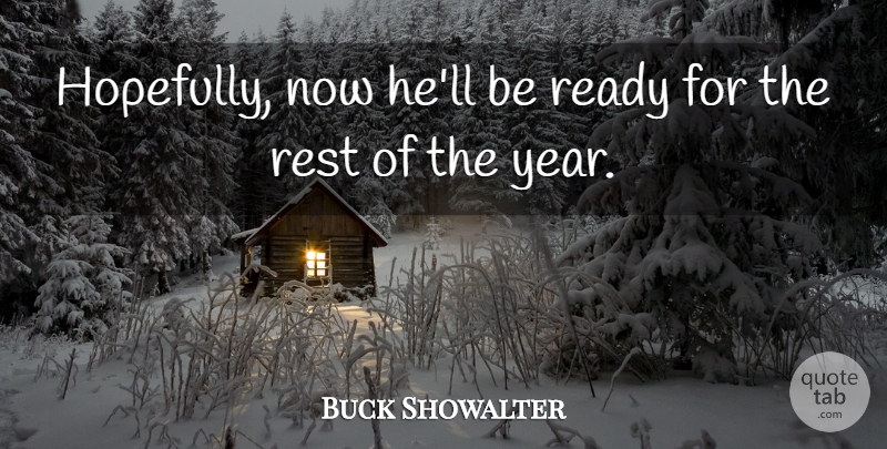 Buck Showalter Quote About Ready, Rest: Hopefully Now Hell Be Ready...