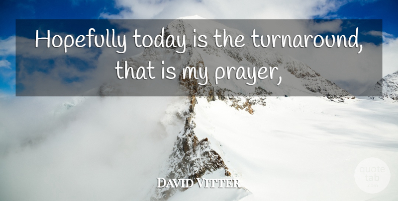 David Vitter Quote About Hopefully, Prayer, Today: Hopefully Today Is The Turnaround...