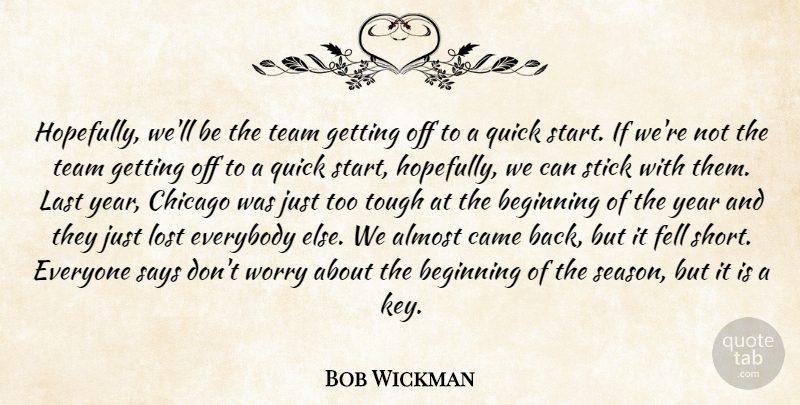 Bob Wickman Quote About Almost, Beginning, Came, Chicago, Everybody: Hopefully Well Be The Team...