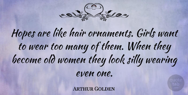 Arthur Golden Quote About Girl, Stupid, Silly: Hopes Are Like Hair Ornaments...