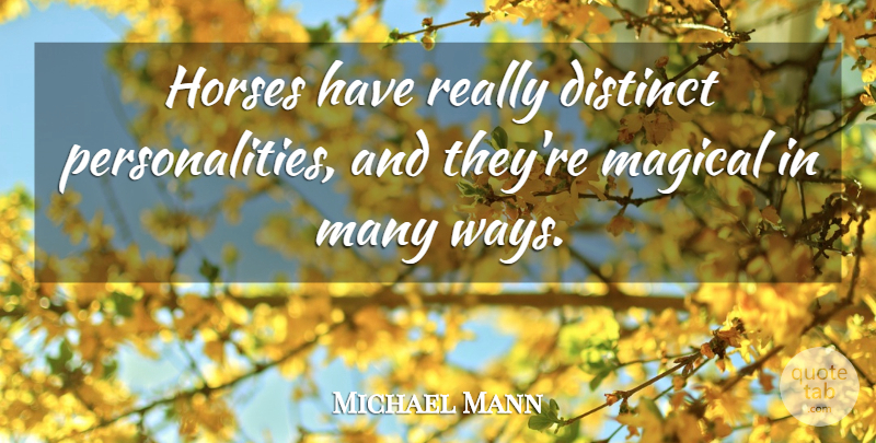 Michael Mann Quote About Distinct, Horses, Magical: Horses Have Really Distinct Personalities...
