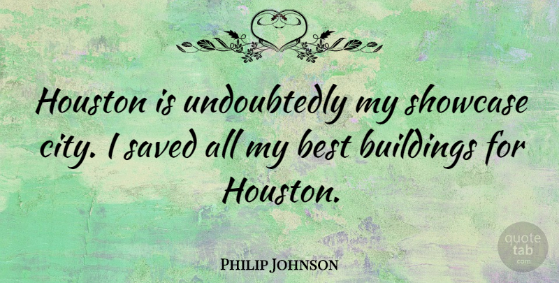 Philip Johnson Quote About Cities, Houston, Building: Houston Is Undoubtedly My Showcase...