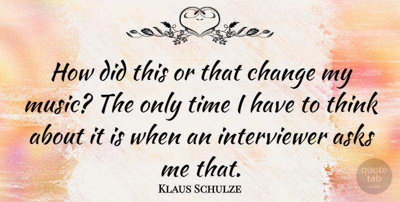 Klaus Schulze Quote About Thinking, Ask Me, Only Time: How Did This Or That...