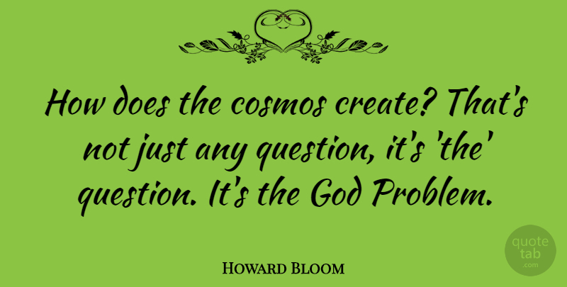 Howard Bloom Quote About Cosmos, God: How Does The Cosmos Create...